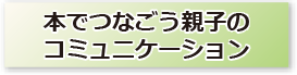 本でつなごう親子のコミュニケーション