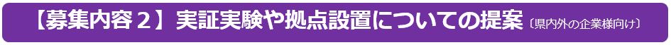 【募集内容2】実証実験や拠点設置についての提案〔県内外の企業様向け〕