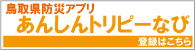 鳥取県防災アプリ あんしんトリピーなび