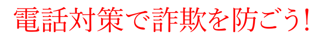 電話対策で詐欺を防ごう！