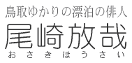 鳥取ゆかりの漂泊の俳人「尾崎放哉」のホームページ