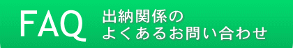 FAQ：出納関係のよくあるお問い合わせ