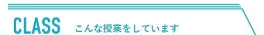 CLASS こんな授業をしています。 CLASS こんな授業をしています。
