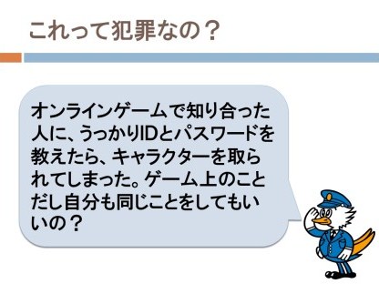オンラインゲームで知り合った人に、うっかりIDとパスワードを教えたら、キャラクターを取られてしまった。ゲーム上のことだし、自分も同じことしてもいいの？